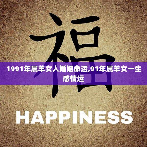 1991年属羊女人婚姻命运,91年属羊女一生感情运