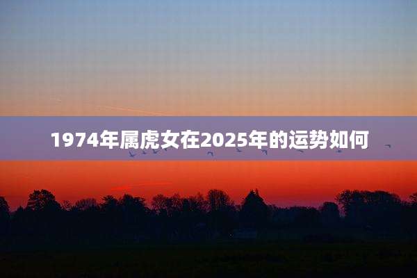1974年属虎女在2025年的运势如何