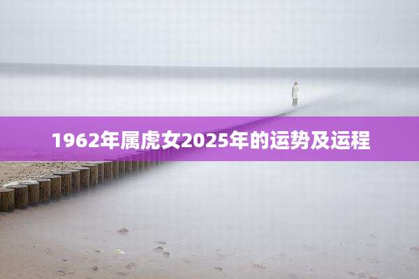 1962年属虎女2025年的运势及运程