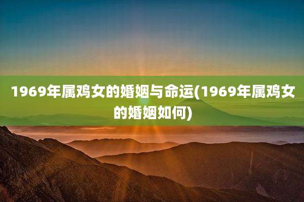 1969年属鸡女的婚姻与命运(1969年属鸡女的婚姻如何)