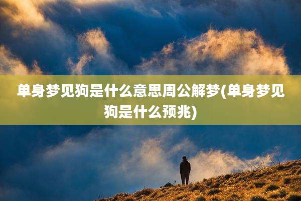 单身梦见狗是什么意思周公解梦(单身梦见狗是什么预兆)