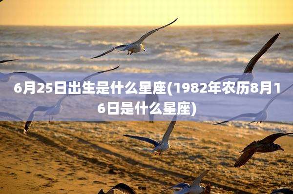 6月25日出生是什么星座(1982年农历8月16日是什么星座)