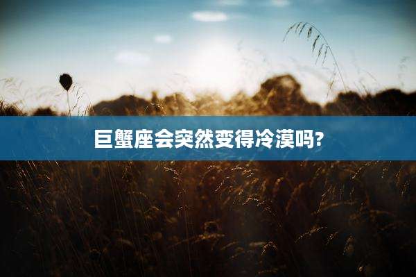 巨蟹座会突然变得冷漠吗?