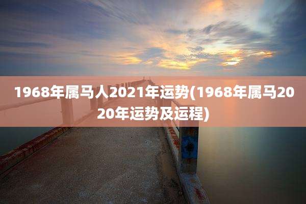 1968年属马人2021年运势(1968年属马2020年运势及运程)