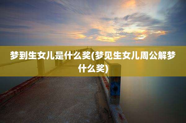 梦到生女儿是什么奖(梦见生女儿周公解梦什么奖)