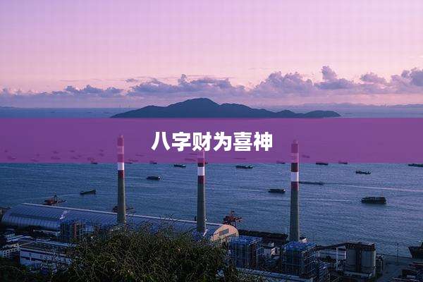 八字财为喜神