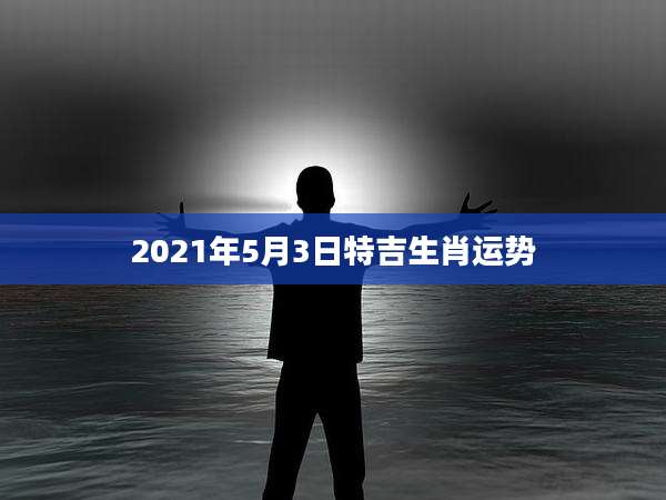 2021年5月3日特吉生肖运势