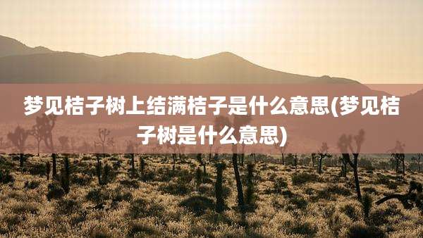 梦见桔子树上结满桔子是什么意思(梦见桔子树是什么意思)