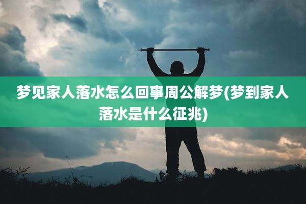 梦见家人落水怎么回事周公解梦(梦到家人落水是什么征兆)