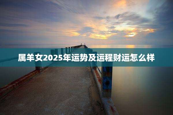 属羊女2025年运势及运程财运怎么样
