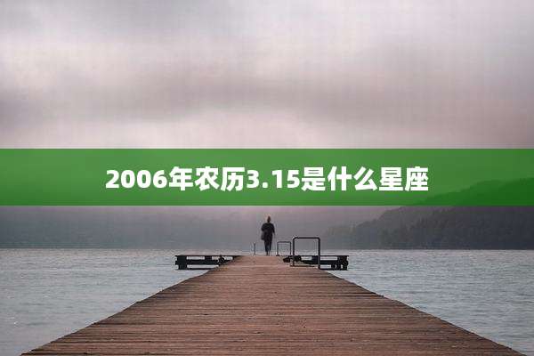 2006年农历3.15是什么星座