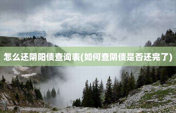 怎么还阴阳债查询表(如何查阴债是否还完了)