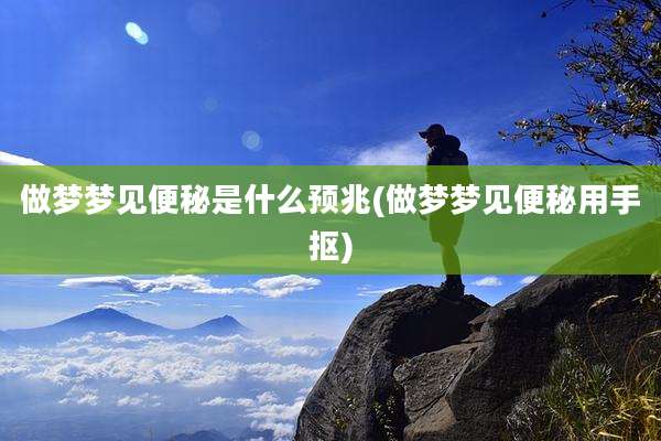 做梦梦见便秘是什么预兆(做梦梦见便秘用手抠)