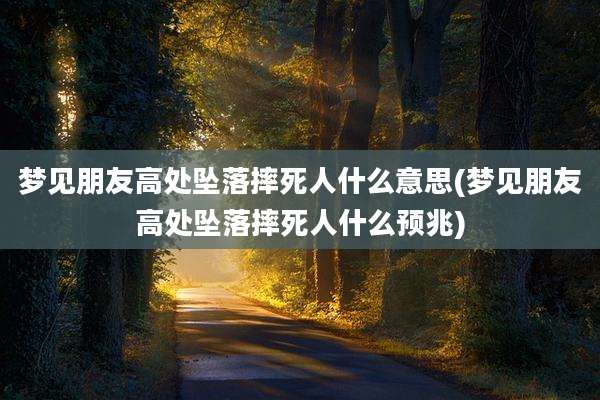 梦见朋友高处坠落摔死人什么意思(梦见朋友高处坠落摔死人什么预兆)