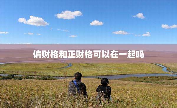 偏财格和正财格可以在一起吗