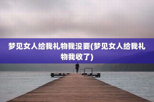 梦见女人给我礼物我没要(梦见女人给我礼物我收了)