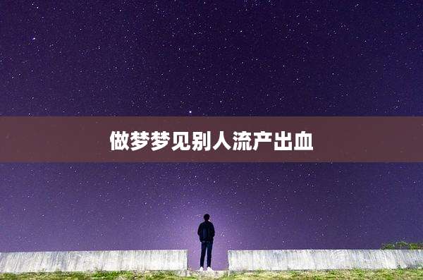 做梦梦见别人流产出血