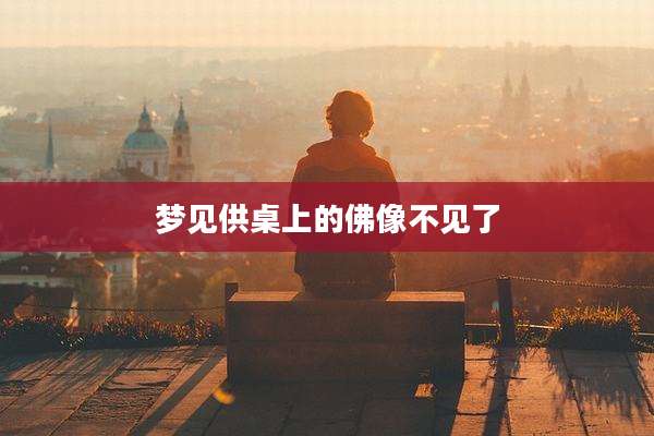 梦见供桌上的佛像不见了
