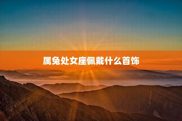 属兔处女座佩戴什么首饰