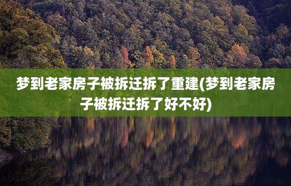 梦到老家房子被拆迁拆了重建(梦到老家房子被拆迁拆了好不好)