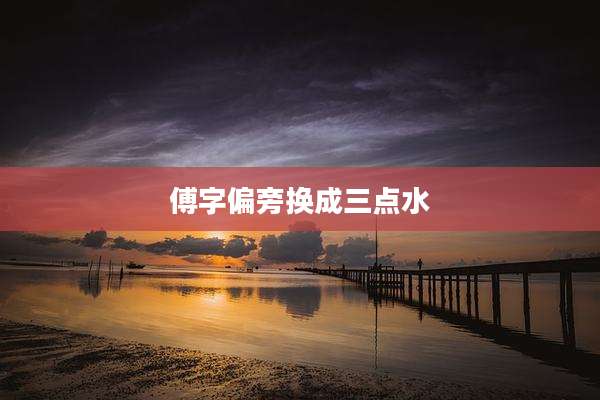 傅字偏旁换成三点水