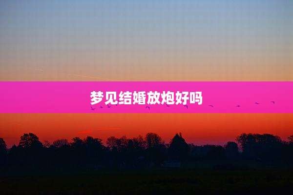 梦见结婚放炮好吗