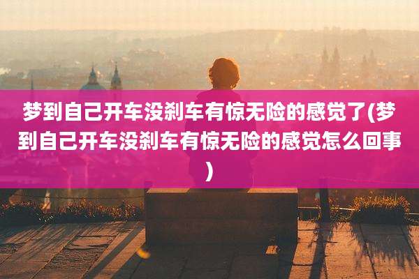 梦到自己开车没刹车有惊无险的感觉了(梦到自己开车没刹车有惊无险的感觉怎么回事)