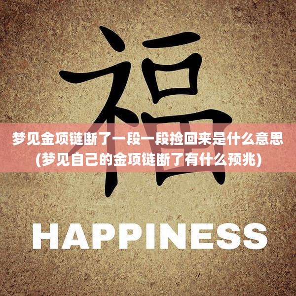 梦见金项链断了一段一段捡回来是什么意思(梦见自己的金项链断了有什么预兆)