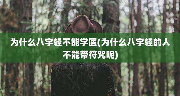 为什么八字轻不能学医(为什么八字轻的人不能带符咒呢)