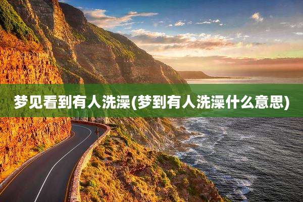 梦见看到有人洗澡(梦到有人洗澡什么意思)