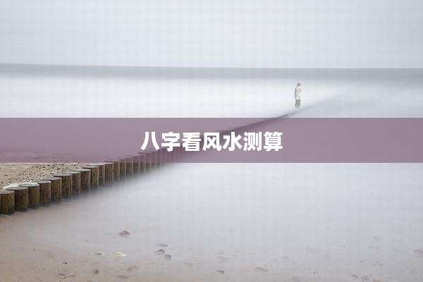 八字看风水测算