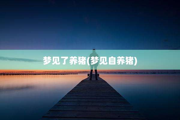 梦见了养猪(梦见自养猪)