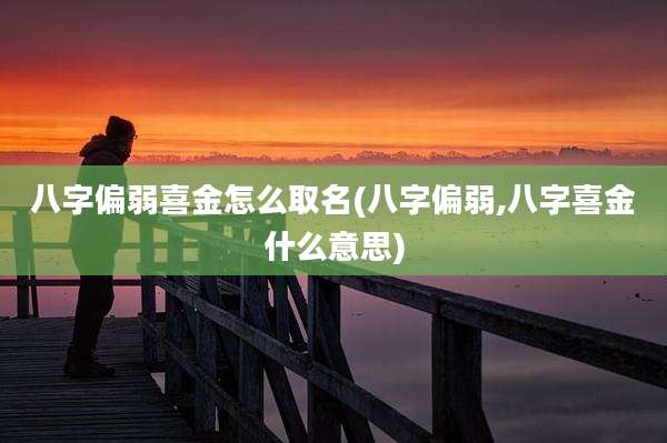 八字偏弱喜金怎么取名(八字偏弱,八字喜金什么意思)