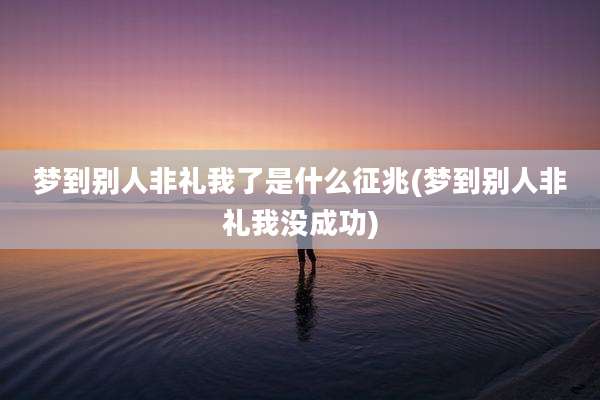 梦到别人非礼我了是什么征兆(梦到别人非礼我没成功)