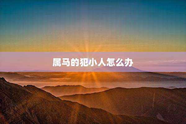属马的犯小人怎么办