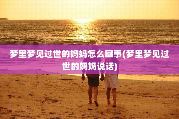 梦里梦见过世的妈妈怎么回事(梦里梦见过世的妈妈说话)