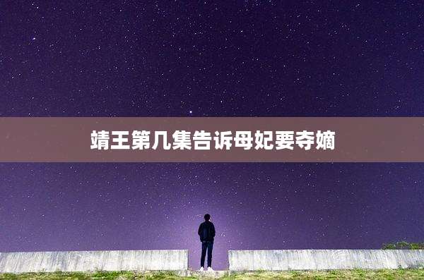 靖王第几集告诉母妃要夺嫡