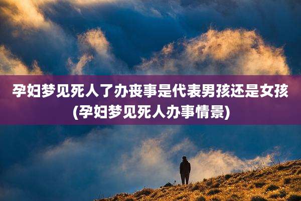 孕妇梦见死人了办丧事是代表男孩还是女孩(孕妇梦见死人办事情景)