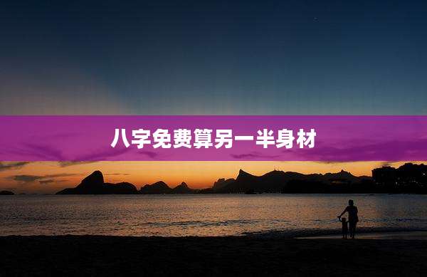 八字免费算另一半身材