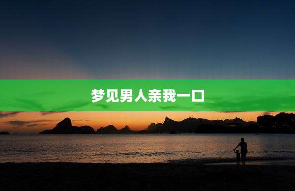 梦见男人亲我一口
