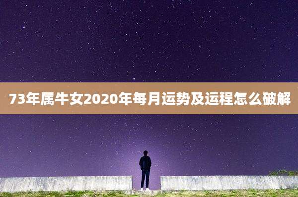 73年属牛女2020年每月运势及运程怎么破解