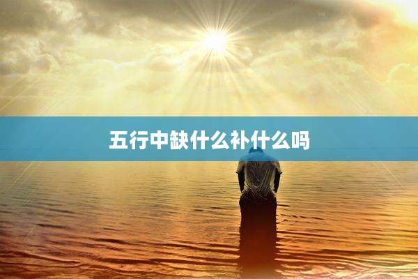 五行中缺什么补什么吗