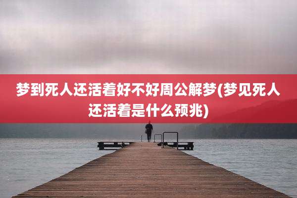梦到死人还活着好不好周公解梦(梦见死人还活着是什么预兆)