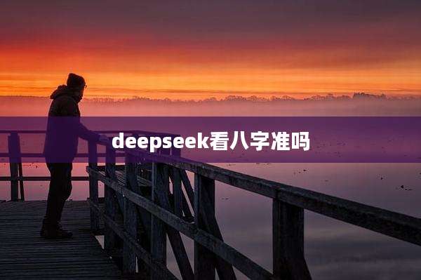 deepseek看八字准吗