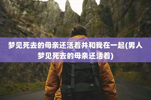 梦见死去的母亲还活着并和我在一起(男人梦见死去的母亲还活着)
