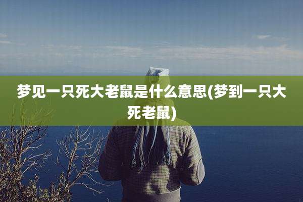 梦见一只死大老鼠是什么意思(梦到一只大死老鼠)