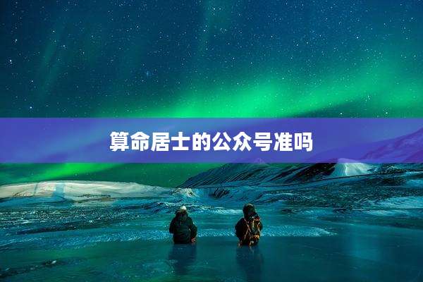 算命居士的公众号准吗