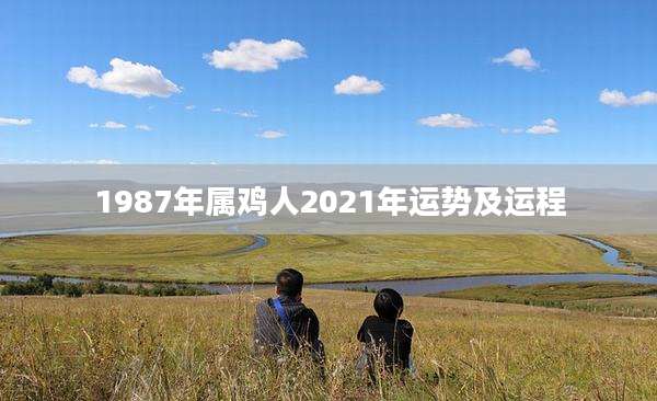 1987年属鸡人2021年运势及运程