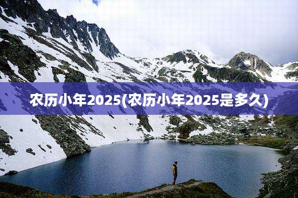 农历小年2025(农历小年2025是多久)