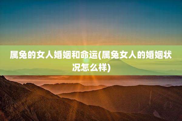 属兔的女人婚姻和命运(属兔女人的婚姻状况怎么样)